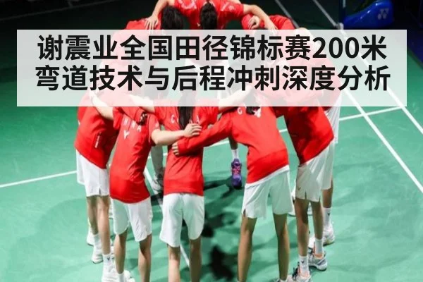 谢震业全国田径锦标赛200米弯道技术与后程冲刺深度分析