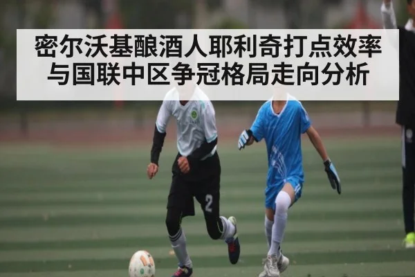 密尔沃基酿酒人耶利奇打点效率与国联中区争冠格局走向分析